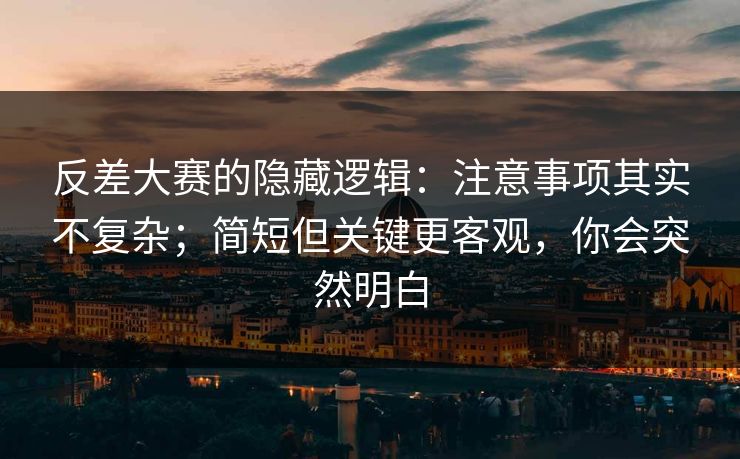 反差大赛的隐藏逻辑：注意事项其实不复杂；简短但关键更客观，你会突然明白