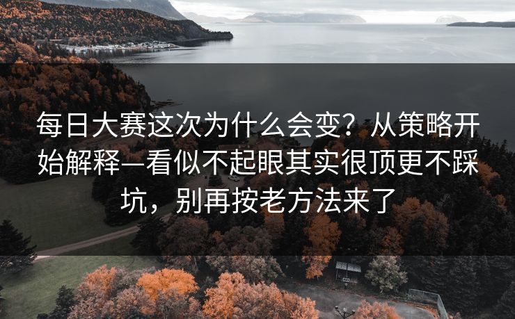 每日大赛这次为什么会变？从策略开始解释—看似不起眼其实很顶更不踩坑，别再按老方法来了