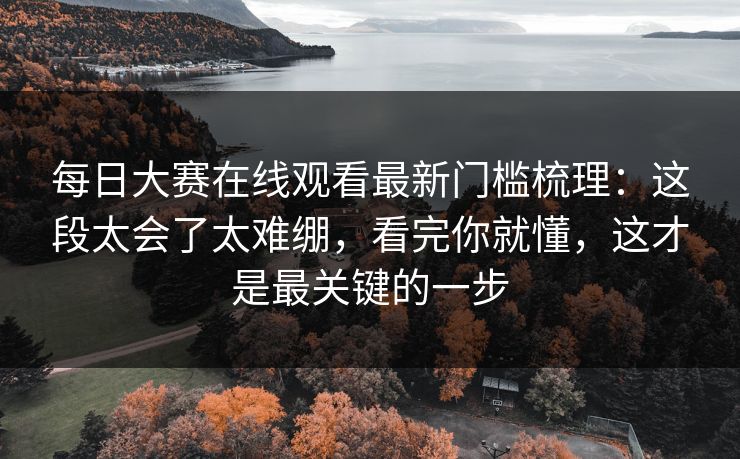每日大赛在线观看最新门槛梳理:这段太会了太难绷,看完你就懂,这才是最关键的一步 每日大赛在线观看最新门槛梳理:这段太会了太难绷,看完你就懂,这才是最关键的一步