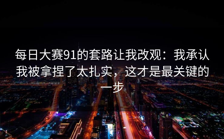 每日大赛91的套路让我改观：我承认我被拿捏了太扎实，这才是最关键的一步